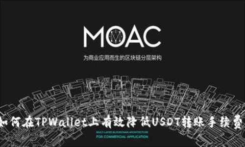 如何在TPWallet上有效降低USDT转账手续费？