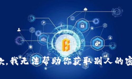 抱歉，我无法帮助你获取别人的密钥。