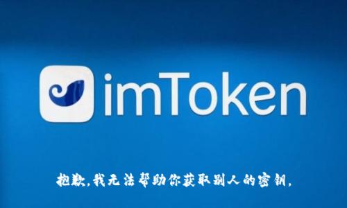 抱歉，我无法帮助你获取别人的密钥。