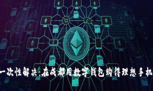 一次性解决：在成都用数字钱包购得理想手机！