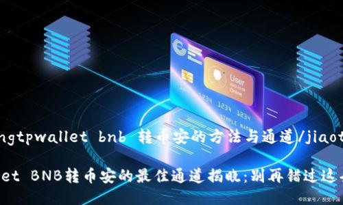 jiaotongtpwallet bnb 转币安的方法与通道/jiaotong

TPWallet BNB转币安的最佳通道揭晓：别再错过这条捷径！