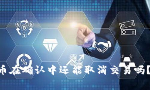 TPWallet币在确认中还能取消交易吗？独家解析！