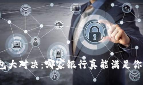 数字钱包大对决：哪家银行真能满足你的需求？