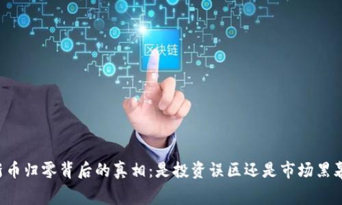 新币归零背后的真相：是投资误区还是市场黑幕？