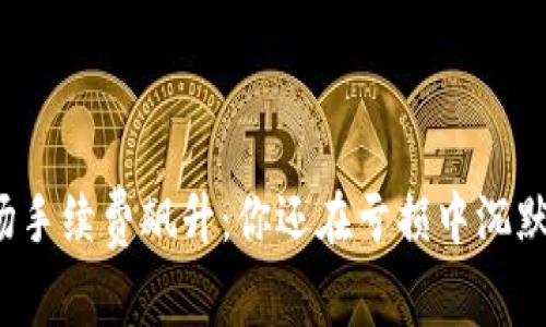 波场手续费飙升：你还在亏损中沉默吗？