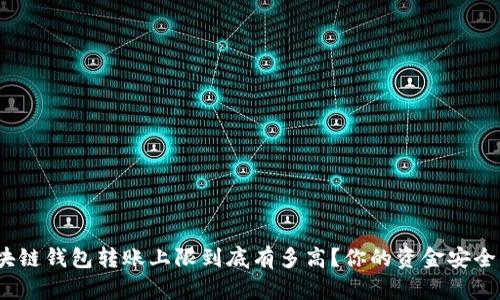 : 区块链钱包转账上限到底有多高？你的资金安全了吗？