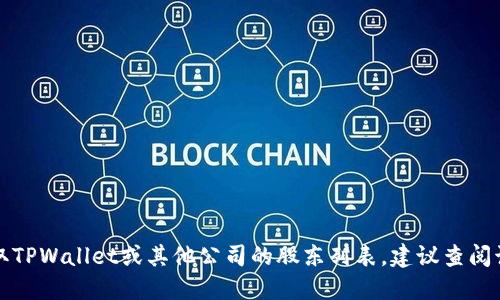 抱歉，我无法提供最新的信息或数据，包括特定公司的股东信息。如果您需要获取TPWallet或其他公司的股东列表，建议查阅该公司的官方网站、相关的财务报告或商业新闻网站，以获取准确和最新的信息。