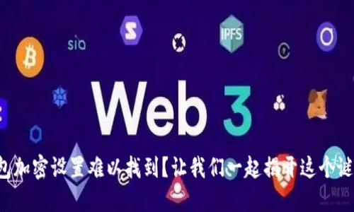 钱包加密设置难以找到？让我们一起揭开这个谜团！