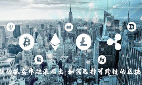 在区块链的孤岛中破浪而出：如何选择可跨链的区块链钱包？