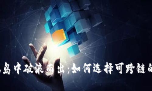 在区块链的孤岛中破浪而出：如何选择可跨链的区块链钱包？