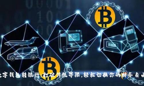 数字钱包转银行：打破传统界限，轻松切换你的财务自由！