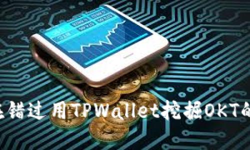 为何你还在错过用TPWallet挖掘OKT的绝佳机会？
