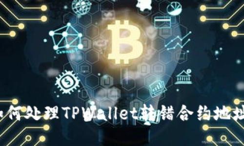 别再犯错！如何处理TPWallet转错合约地址的紧急指南