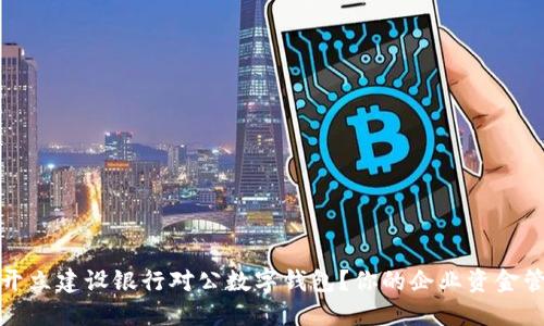 如何轻松开立建设银行对公数字钱包？你的企业资金管理新选择
