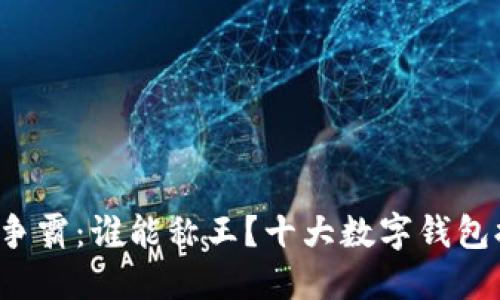 数字钱包争霸：谁能称王？十大数字钱包排名揭晓！