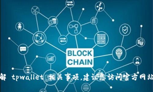 抱歉，我无法提供具体的地址或链接。但如果您需要了解 tpwallet 相关事项，建议您访问官方网站或相关社区获得更多信息。请告知我其他方面的帮助！