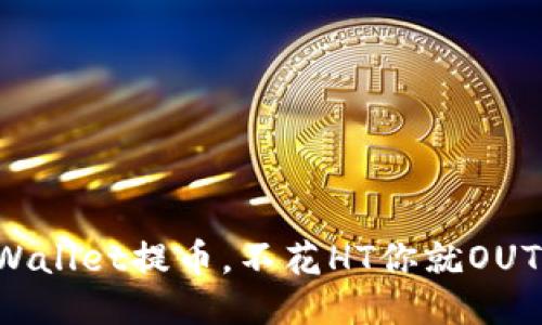 TPWallet提币，不花HT你就OUT了！