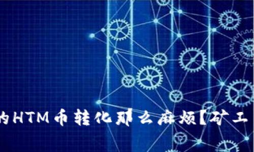 为什么TP Wallet中的HTM币转化那么麻烦？矿工费是否让你望而却步？