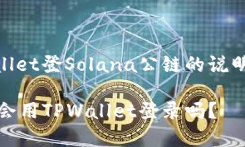 提示：以下是有关如何使用TPWallet登Solana公链的说明。内容进行简化，不到3900个字。

解锁Solana的无限可能：你真的会用TPWallet登录吗？