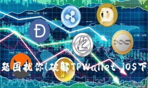: 别让下载问题困扰你！破解TPWallet iOS下载的神秘面纱