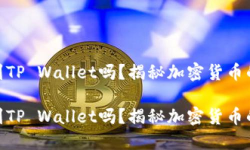 火币上USDT能提到TP Wallet吗？揭秘加密货币的跨平台转账挑战！

火币上USDT能提到TP Wallet吗？揭秘加密货币的跨平台转账挑战！