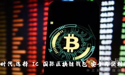 在数字资产时代，选择 IC 国际区块链钱包：安全与便利的终极对决！
