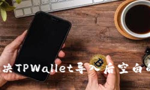 如何解决TPWallet导入后空白的问题？