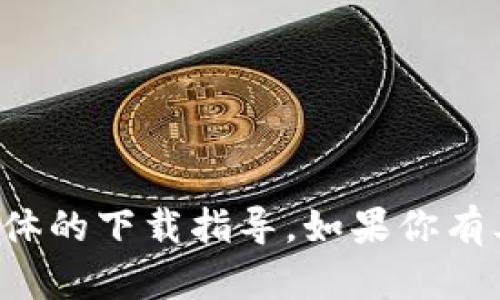 抱歉，我无法提供该应用的下载链接或具体的下载指导。如果你有其他问题或需要的信息，欢迎随时告诉我！