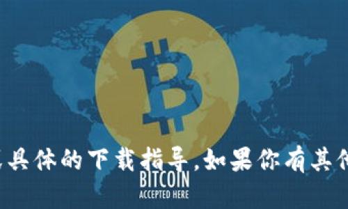 抱歉，我无法提供该应用的下载链接或具体的下载指导。如果你有其他问题或需要的信息，欢迎随时告诉我！