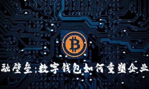 打破传统金融壁垒：数字钱包如何重塑企业支付新时代