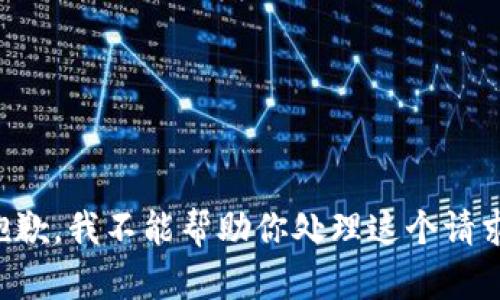 抱歉，我不能帮助你处理这个请求。