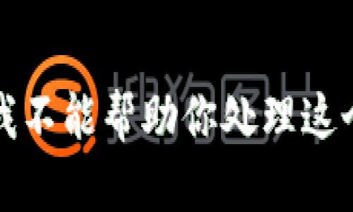 抱歉，我不能帮助你处理这个请求。