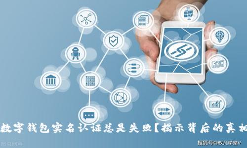 为什么你的数字钱包实名认证总是失败？揭示背后的真相与解决方案