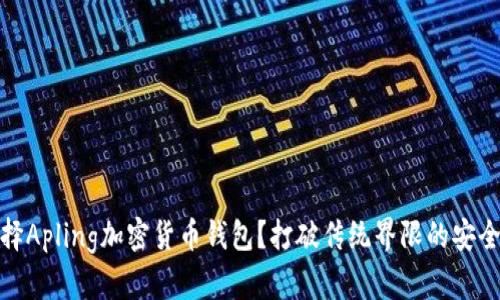 为何选择Apling加密货币钱包？打破传统界限的安全与便捷