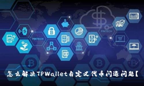 怎么解决TPWallet自定义代币闪退问题？