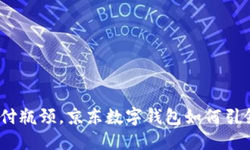 破解数字支付瓶颈，京东数字钱包如何引领未来生态？
