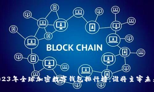 2023年全球加密数字钱包排行榜：谁将主宰未来?