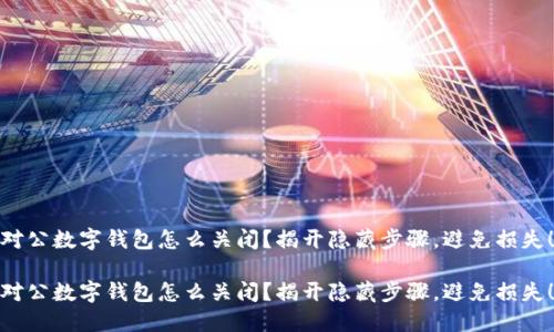 对公数字钱包怎么关闭？揭开隐藏步骤，避免损失！

对公数字钱包怎么关闭？揭开隐藏步骤，避免损失！