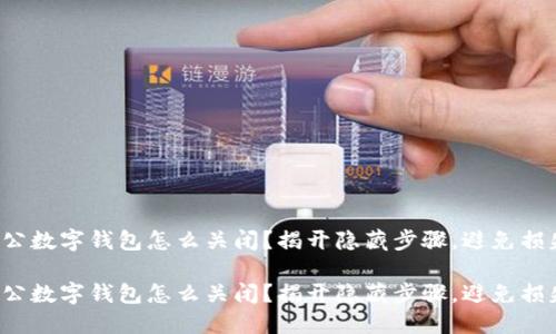 对公数字钱包怎么关闭？揭开隐藏步骤，避免损失！

对公数字钱包怎么关闭？揭开隐藏步骤，避免损失！
