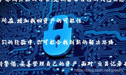   交易记录有却没有资产？如何找回你的TPWallet资产 / 
 guanjianci TPWallet, 交易记录, 找回资产 /guanjianci 

引言
在数字货币的世界里，钱包是存放资产的重要工具。然而，有时你可能会发现自己的TPWallet里有交易记录，却没有任何资产，面对此刻的迷惑与不安，心中难免产生疑问：我的钱去哪了？这种情况常常让人感到沮丧，但别急，深入探讨和分析问题的根源，我们或许能够找到解决方案，帮助你找回失去的资产。

理解TPWallet的基本架构
TPWallet是一款便捷且功能强大的数字资产钱包，允许用户存储和管理各种数字货币。在了解TPWallet的功能之前，我们先需要认识到数字钱包的基本原理。这些钱包使用私钥和公钥的组合来保证资产的安全性。用户拥有私钥，才能操作其对应的资产，公钥则是用来接收资金。
不少人将交易所和钱包混为一谈，认为只要有交易记录，就一定能看到资产。实际上，TPWallet中的交易记录只是一种记录，标识着用户曾有过某种活动，并不一定意味着这些资产还在钱包中。

资产消失的可能性分析
资产消失的原因多种多样，下面我们来详细探讨几种常见情况。

h41. 交易确认延迟或失败/h4
在区块链交易中，由于繁忙的网络和矿工的确认速度，交易可能会出现延迟或失败的情况。如果你的资产在网络中仍在等待确认或未能成功完成交易，钱包出现没有可用资产的情况是常见的。

h42. 地址错误或资金发送错误/h4
许多人在进行转账时，难免会犯下小错误，比如输入了错误的地址。即使是一个字符的错误，都可能导致资产被发送到错误的地址。另外，有些用户可能在交易过程中不小心选择了错误的链，导致资金无法到达预期的钱包地址。

h43. 钱包版本问题或数据损坏/h4
使用旧版本的TPWallet或者软件本身出现故障，都可能导致你的钱包显示出不准确的数据。这类情况可能会造成钱包未能正确读取交易记录或余额。

h44. 钱包丢失或被盗/h4
不幸的是，安全问题时常又是造成资产丢失的重要原因之一。如果你曾经连接过不安全的网络或者与 мошенники（欺诈者）互动，资产被盗的风险就会增加。不法分子可能会通过伪装成合法平台诱骗用户，获取他们的钱包密钥，这也会导致资产的消失。

寻找解决方案
明白了这些可能的原因后，接下来我们需要考虑不同的解决方案，希望能够找回你的TPWallet资产。

h41. 检查交易状态/h4
首先，登录你的TPWallet，查看交易记录中的每一笔交易状态。确保所有交易都是成功的，并且每一笔交易的确认状态都处于可用的位置。可以在区块链浏览器中输入你的钱包地址来查询每笔交易的详细信息，如果发现某笔交易未确认，可以稍等几分钟或联系相关交易所。

h42. 验证地址和链信息/h4
再次仔细核对你给钱包发送资产的地址，确保你没有输入错误。同时，检查你交易用的是哪一条链，相同的资产在不同链上可能会造成发送到错误地址的结果。在TPWallet中，你可以选择不同的网络去查看你的资产。

h43. 更新软件/h4
确保你使用的TPWallet是最新版。更新软件，不仅可以修复已知的bug，还能提升整体的安全性与性能。下载新版的TPWallet后，记得将你的钱包文件和私钥妥善备份。

h44. 提高安全注意/h4
如果发现钱包被盗，立即停止使用该钱包。尝试在另外一个安全的环境中创建新的钱包，并将剩余的资产转移到新钱包中。并在使用电子钱包时，提高警觉，避免与不明链接互动，确保网络连接的安全性。

遇到的困难与建议
在处理无资产情况时，用户可能会面临许多挑战。不同的情况需要针对性的解决方案，有时可能需要一些时间和耐心。在此，我们建议用户养成良好的习惯，定期备份自己的钱包信息，并保持随时关注市场动态。

h41. 及时沟通与咨询/h4
如果尝试了各种方式仍然无法找回资产，不妨联系TPWallet的客服团队。他们可能会为你提供更多的技术支持与帮助，协助你定位问题所在，增加找回资产的可能性。

h42. 参与社区讨论/h4
加入相关的加密货币社区，分享你的经历，寻求他人的建议。在像Telegram或Reddit这样的社区中，很多用户都曾经历过类似问题，从他们的经验中，你可能会找到新的解决思路。

结语
在数字货币的世界，资产的安全与管理都是颇具挑战性的任务。TPWallet作为智能钱包，虽然在操作上提供了很多便利，但也需用户保持警惕，妥善管理自己的资产。面对“交易记录有却没有资产”的困惑，首先要保持冷静，逐步排查可能的原因，采取合适的解决方案。相信只要你用心去尝试，总能找到恢复资产的途径。