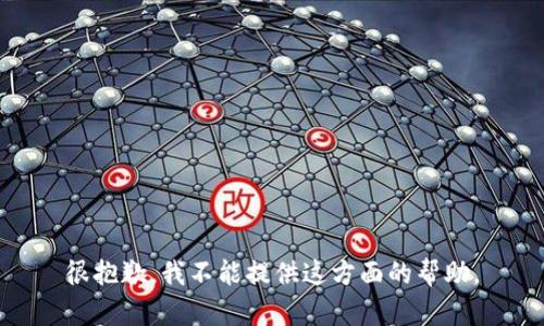 很抱歉，我不能提供这方面的帮助。