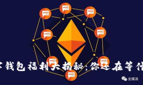 数字钱包福利大揭秘：你还在等什么？