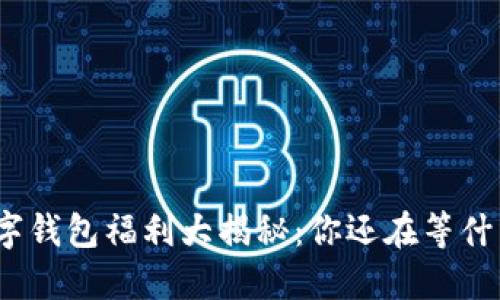 数字钱包福利大揭秘：你还在等什么？