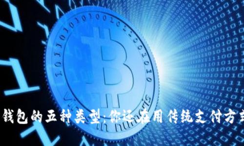 数字钱包的五种类型：你还在用传统支付方式吗？