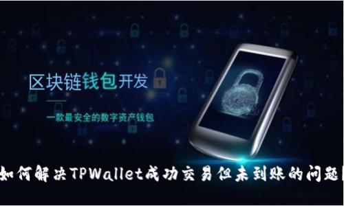 如何解决TPWallet成功交易但未到账的问题？
