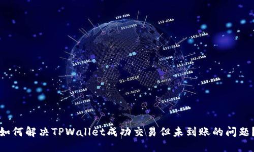 如何解决TPWallet成功交易但未到账的问题？