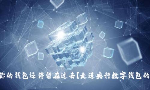 为什么你的钱包还停留在过去？走进央行数字钱包的未来吧！