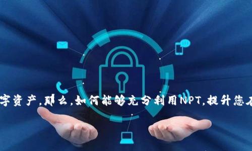 在TPWallet中，NPT（Node Payment Token）是一种具有多种应用场景的数字资产。那么，如何能够充分利用NPT，提升您在TPWallet中的使用体验呢？接下来，我们将深入探索NPT的潜力与使用方法。

用NPT拥抱数字支付的未来：解锁TPWallet的潜力