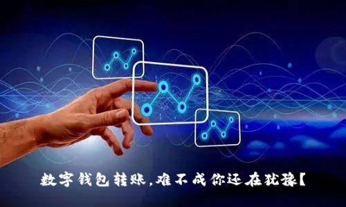 数字钱包转账，难不成你还在犹豫？