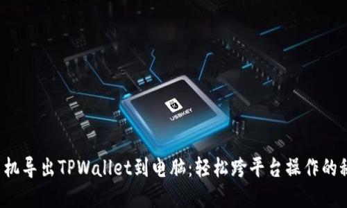 从手机导出TPWallet到电脑：轻松跨平台操作的秘密！